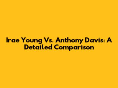 Irae Young Vs. Anthony Davis: A Detailed Comparison