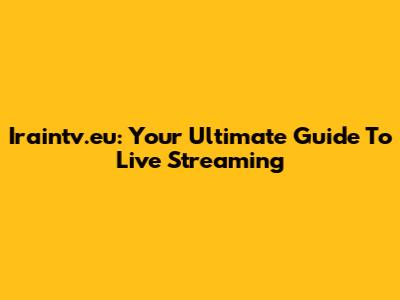 Iraintv.eu: Your Ultimate Guide To Live Streaming