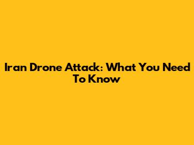 Iran Drone Attack: What You Need To Know