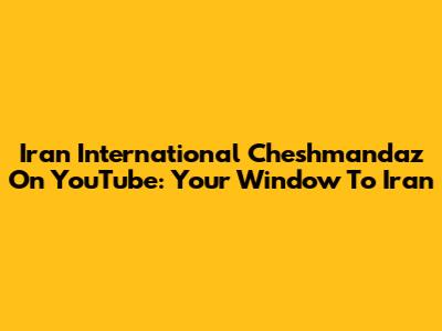 Iran International Cheshmandaz On YouTube: Your Window To Iran