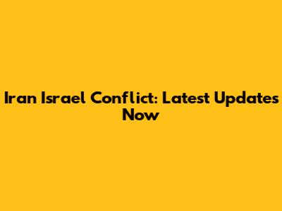 Iran Israel Conflict: Latest Updates Now