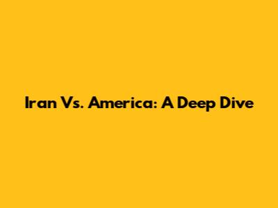 Iran Vs. America: A Deep Dive