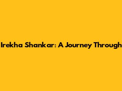 Irekha Shankar: A Journey Through
