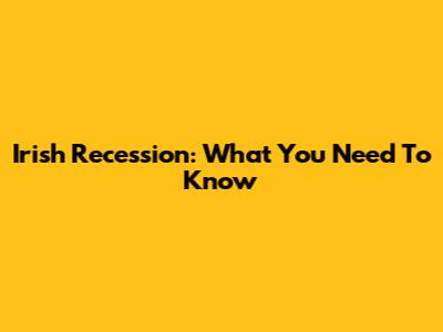 Irish Recession: What You Need To Know