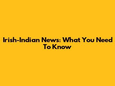 Irish-Indian News: What You Need To Know