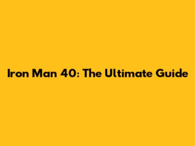 Iron Man 40: The Ultimate Guide