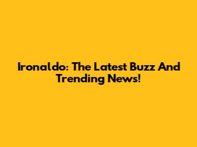 Ironaldo: The Latest Buzz And Trending News!