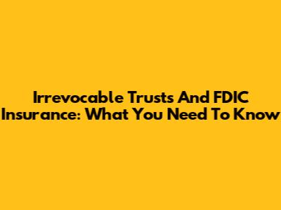 Irrevocable Trusts And FDIC Insurance: What You Need To Know