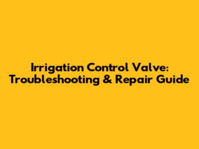 Irrigation Control Valve: Troubleshooting & Repair Guide