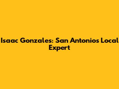 Isaac Gonzales: San Antonio's Local Expert
