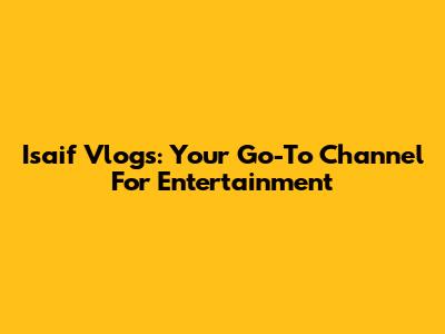 Isaif Vlogs: Your Go-To Channel For Entertainment