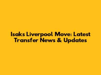 Isak's Liverpool Move: Latest Transfer News & Updates