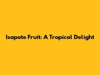 Isapote Fruit: A Tropical Delight