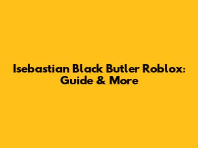 Isebastian Black Butler Roblox: Guide & More