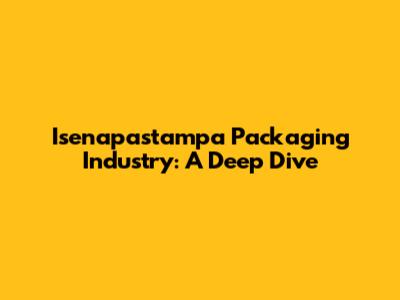Isenapastampa Packaging Industry: A Deep Dive