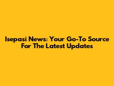 Isepasi News: Your Go-To Source For The Latest Updates