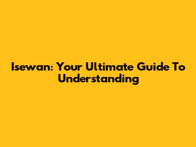 Isewan: Your Ultimate Guide To Understanding