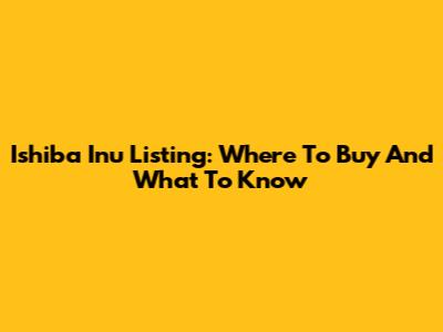 Ishiba Inu Listing: Where To Buy And What To Know