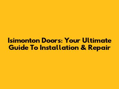 Isimonton Doors: Your Ultimate Guide To Installation & Repair
