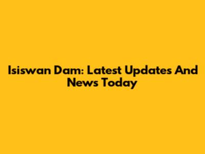 Isiswan Dam: Latest Updates And News Today