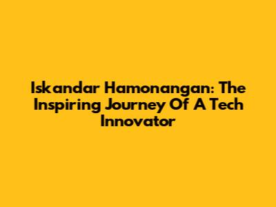 Iskandar Hamonangan: The Inspiring Journey Of A Tech Innovator