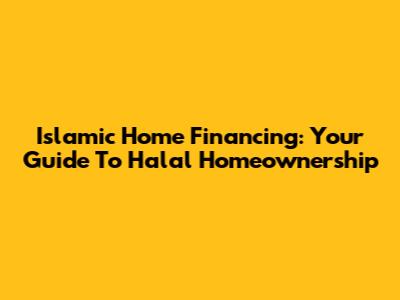 Islamic Home Financing: Your Guide To Halal Homeownership