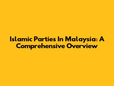 Islamic Parties In Malaysia: A Comprehensive Overview