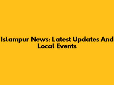 Islampur News: Latest Updates And Local Events
