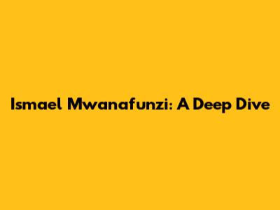 Ismael Mwanafunzi: A Deep Dive