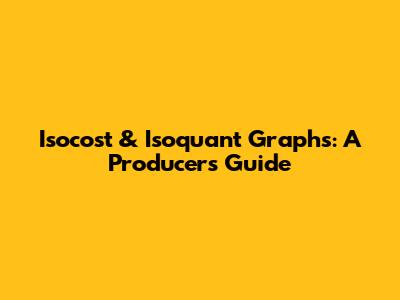 Isocost & Isoquant Graphs: A Producer's Guide