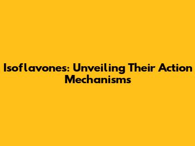 Isoflavones: Unveiling Their Action Mechanisms