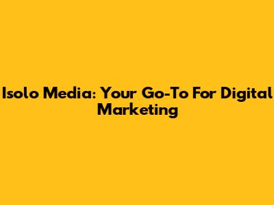 Isolo Media: Your Go-To For Digital Marketing