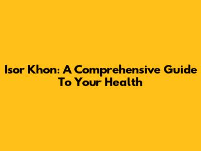 Isor Khon: A Comprehensive Guide To Your Health