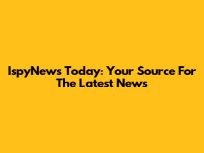 IspyNews Today: Your Source For The Latest News