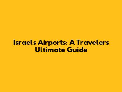 Israel's Airports: A Traveler's Ultimate Guide