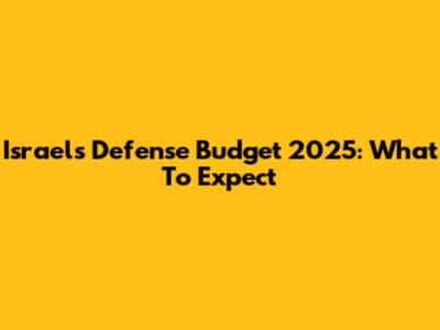 Israel's Defense Budget 2025: What To Expect