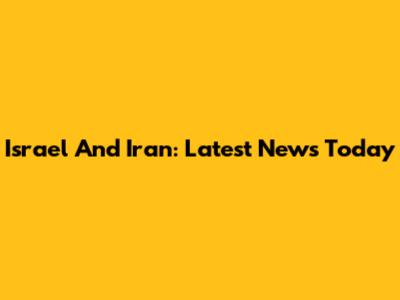 Israel And Iran: Latest News Today