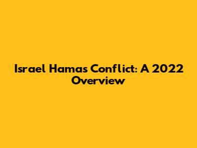 Israel Hamas Conflict: A 2022 Overview