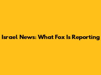 Israel News: What Fox Is Reporting