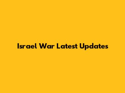 Israel War Latest Updates