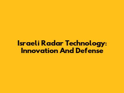 Israeli Radar Technology: Innovation And Defense