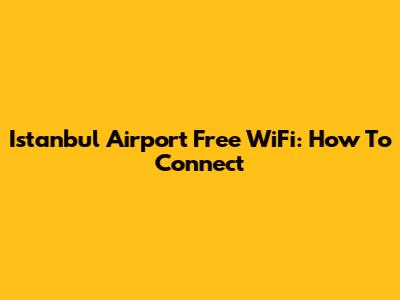 Istanbul Airport Free WiFi: How To Connect