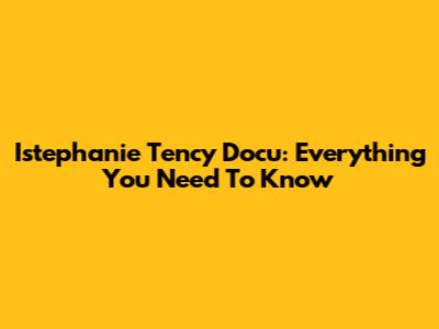Istephanie Tency Docu: Everything You Need To Know