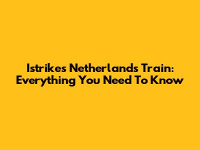 Istrikes Netherlands Train: Everything You Need To Know