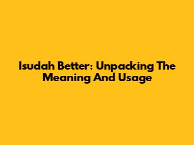 Isudah Better: Unpacking The Meaning And Usage