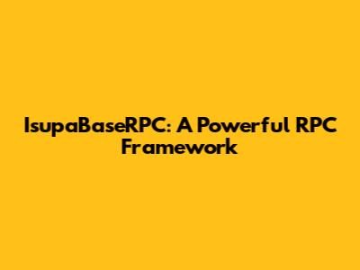 IsupaBaseRPC: A Powerful RPC Framework