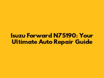 Isuzu Forward N75190: Your Ultimate Auto Repair Guide