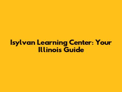Isylvan Learning Center: Your Illinois Guide
