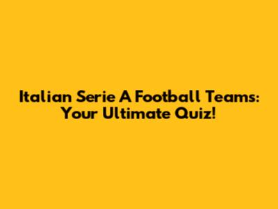 Italian Serie A Football Teams: Your Ultimate Quiz!