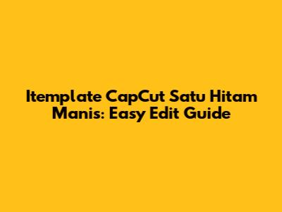 Itemplate CapCut Satu Hitam Manis: Easy Edit Guide